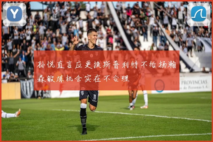 孙悦直言应更换斯普利特不给杨瀚森锻炼机会实在不合理