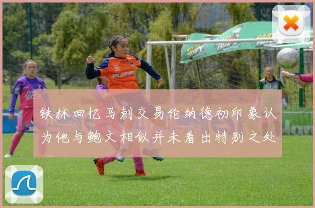 铁林回忆马刺交易伦纳德初印象认为他与鲍文相似并未看出特别之处