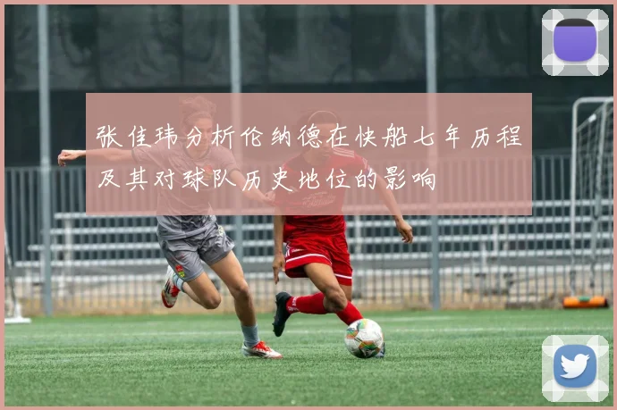 张佳玮分析伦纳德在快船七年历程及其对球队历史地位的影响