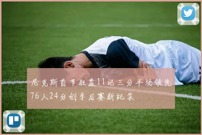 尼克斯首节狂轰11记三分半场领先76人24分创季后赛新纪录