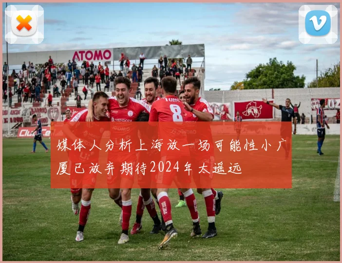 媒体人分析上海放一场可能性小广厦已放弃期待2024年太遥远